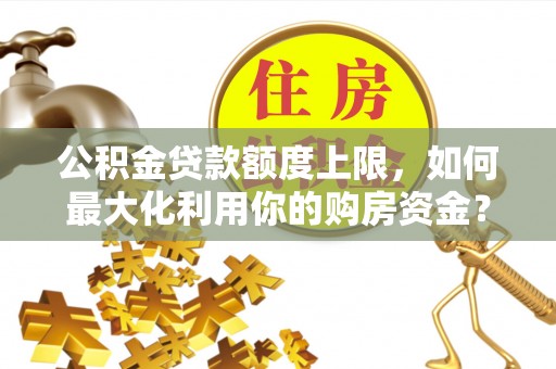茂县公积金贷款额度上限，如何最大化利用你的购房资金？