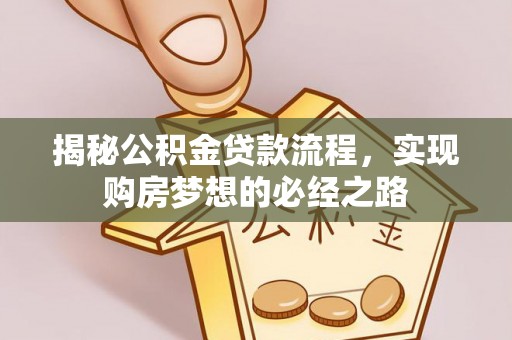 茂县揭秘公积金贷款流程，实现购房梦想的必经之路
