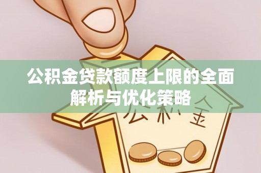 茂县公积金贷款额度上限的全面解析与优化策略