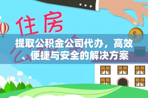 茂县提取公积金公司代办，高效、便捷与安全的解决方案