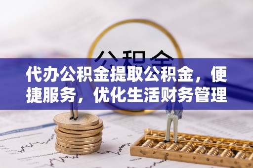 茂县代办公积金提取公积金，便捷服务，优化生活财务管理