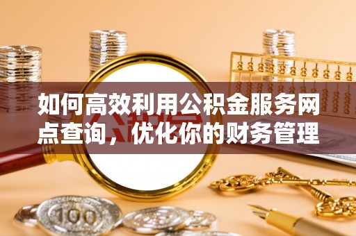 茂县如何高效利用公积金服务网点查询，优化你的财务管理