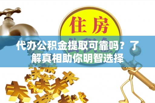 茂县代办公积金提取可靠吗？了解真相助你明智选择