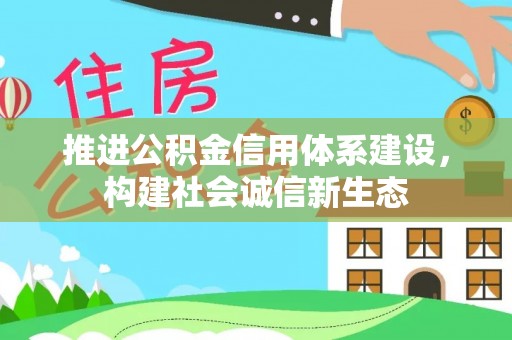 茂县推进公积金信用体系建设，构建社会诚信新生态