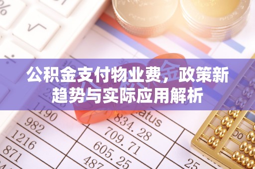 茂县公积金支付物业费，政策新趋势与实际应用解析