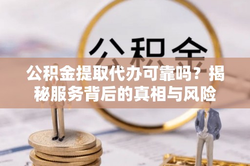茂县公积金提取代办可靠吗？揭秘服务背后的真相与风险