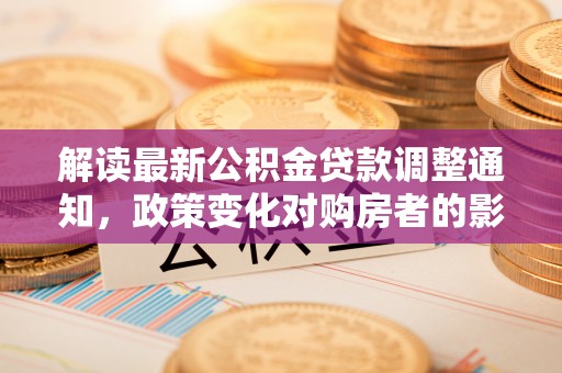 茂县解读最新公积金贷款调整通知，政策变化对购房者的影响