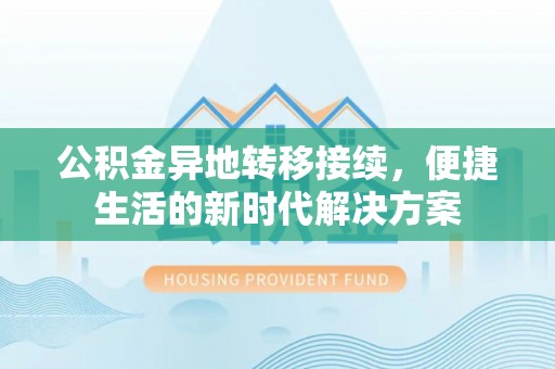 茂县公积金异地转移接续，便捷生活的新时代解决方案