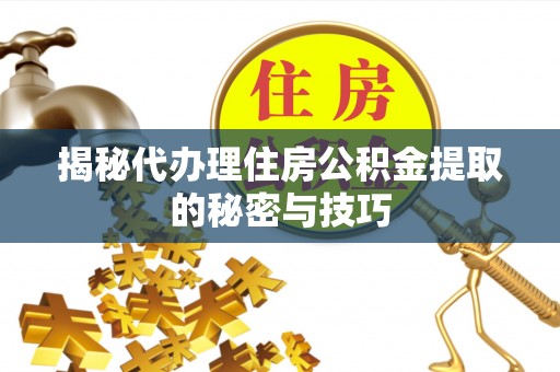 茂县揭秘代办理住房公积金提取的秘密与技巧