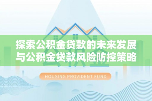 茂县探索公积金贷款的未来发展与公积金贷款风险防控策略