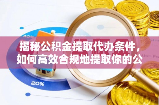 茂县揭秘公积金提取代办条件，如何高效合规地提取你的公积金