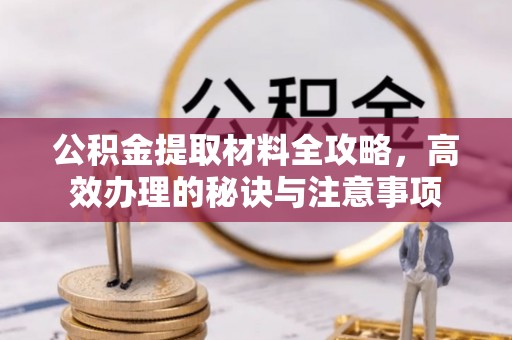 茂县公积金提取材料全攻略，高效办理的秘诀与注意事项
