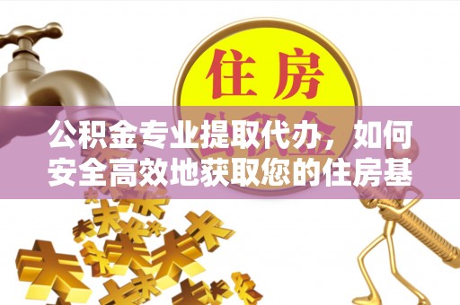 茂县公积金专业提取代办，如何安全高效地获取您的住房基金