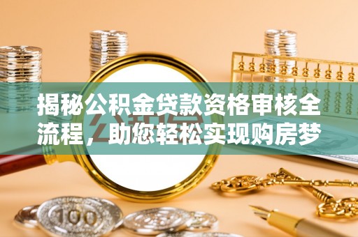 茂县揭秘公积金贷款资格审核全流程，助您轻松实现购房梦想
