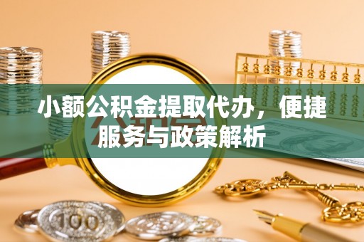 茂县小额公积金提取代办，便捷服务与政策解析