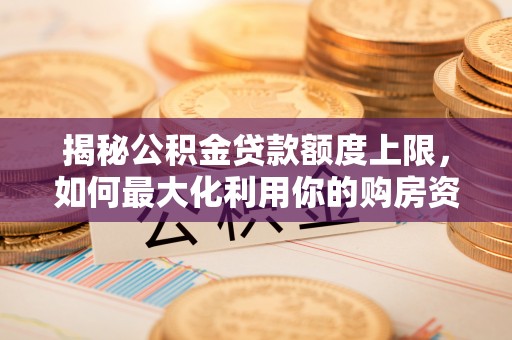 茂县揭秘公积金贷款额度上限，如何最大化利用你的购房资金