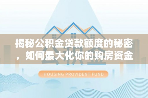 茂县揭秘公积金贷款额度的秘密，如何最大化你的购房资金