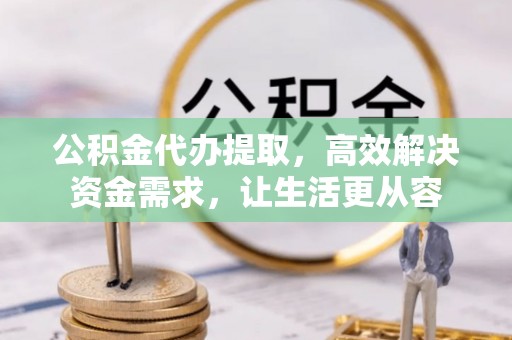 茂县公积金代办提取，高效解决资金需求，让生活更从容