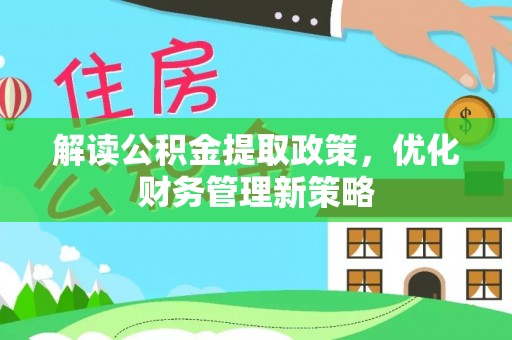 茂县解读公积金提取政策，优化财务管理新策略