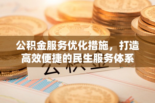 茂县公积金服务优化措施，打造高效便捷的民生服务体系