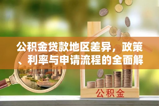 茂县公积金贷款地区差异，政策、利率与申请流程的全面解析