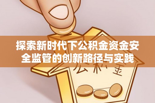茂县探索新时代下公积金资金安全监管的创新路径与实践