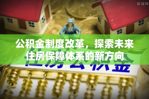茂县公积金制度改革，探索未来住房保障体系的新方向