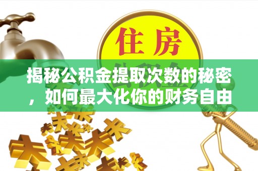 茂县揭秘公积金提取次数的秘密，如何最大化你的财务自由？