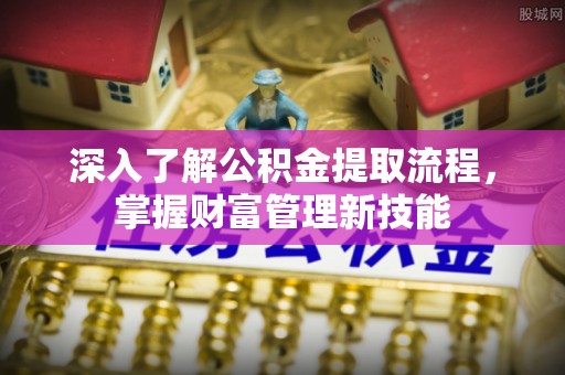茂县深入了解公积金提取流程，掌握财富管理新技能