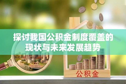 茂县探讨我国公积金制度覆盖的现状与未来发展趋势