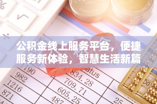 茂县公积金线上服务平台，便捷服务新体验，智慧生活新篇章