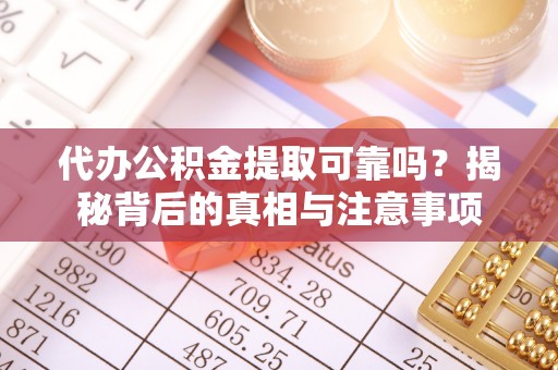 茂县代办公积金提取可靠吗？揭秘背后的真相与注意事项
