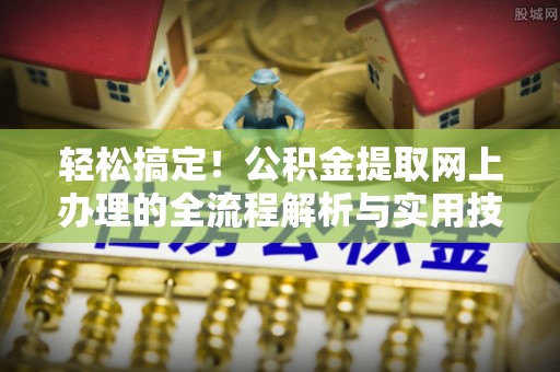 茂县轻松搞定！公积金提取网上办理的全流程解析与实用技巧