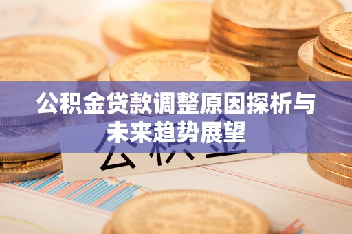 茂县公积金贷款调整原因探析与未来趋势展望