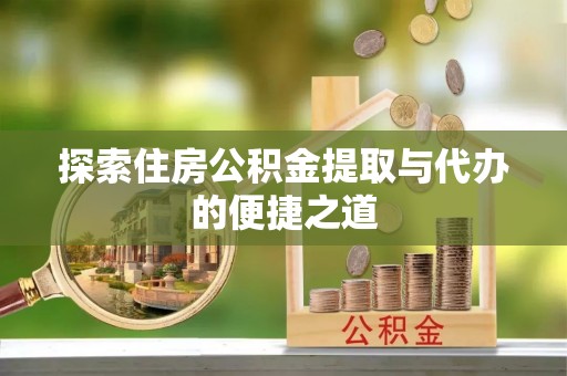 茂县探索住房公积金提取与代办的便捷之道