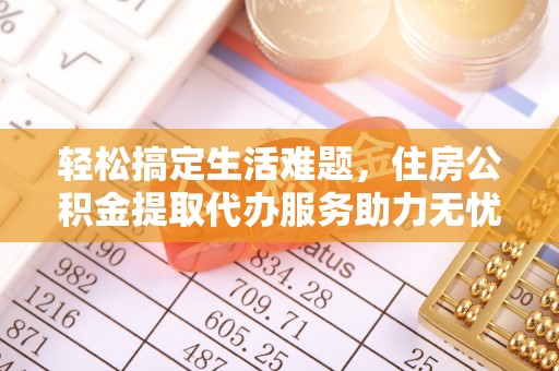 茂县轻松搞定生活难题，住房公积金提取代办服务助力无忧未来