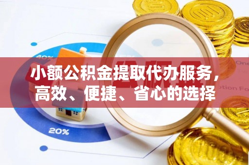 茂县小额公积金提取代办服务，高效、便捷、省心的选择