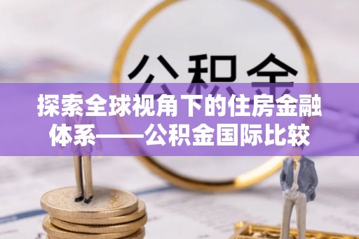 茂县探索全球视角下的住房金融体系——公积金国际比较
