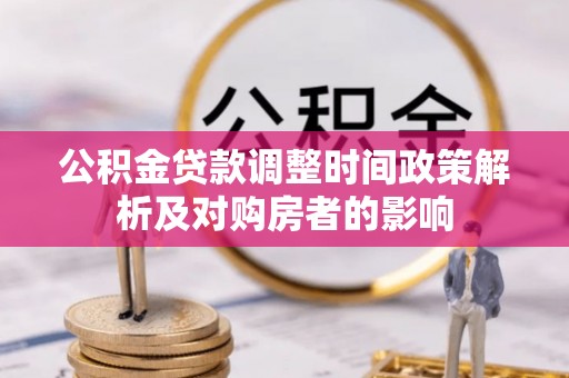 茂县公积金贷款调整时间政策解析及对购房者的影响