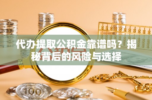 茂县代办提取公积金靠谱吗？揭秘背后的风险与选择