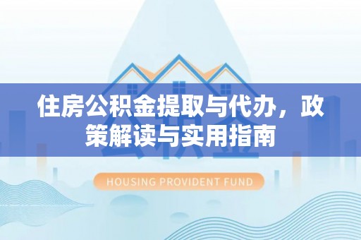 茂县住房公积金提取与代办，政策解读与实用指南
