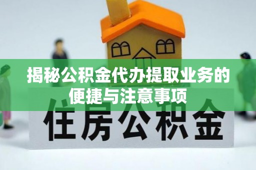 茂县揭秘公积金代办提取业务的便捷与注意事项