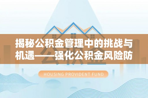 茂县揭秘公积金管理中的挑战与机遇——强化公积金风险防控的多维策略