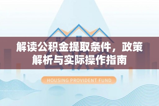 茂县解读公积金提取条件，政策解析与实际操作指南