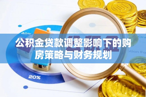 茂县公积金贷款调整影响下的购房策略与财务规划
