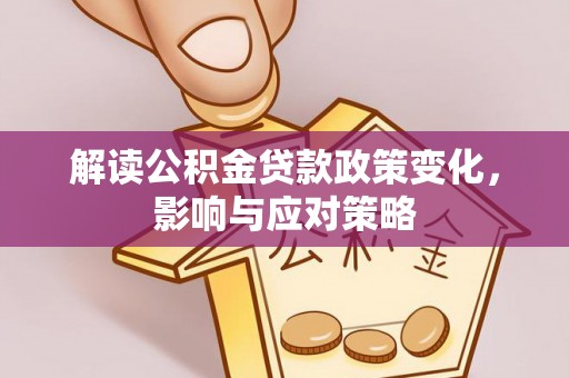 茂县解读公积金贷款政策变化，影响与应对策略