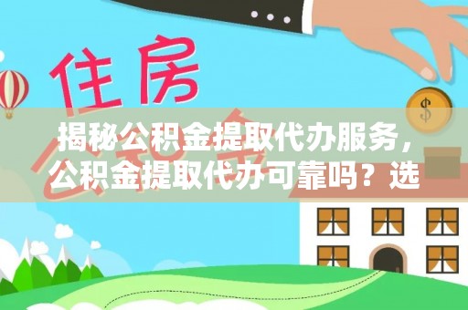 茂县揭秘公积金提取代办服务，公积金提取代办可靠吗？选择需谨慎