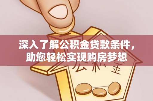 茂县深入了解公积金贷款条件，助您轻松实现购房梦想