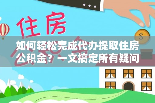 茂县如何轻松完成代办提取住房公积金？一文搞定所有疑问