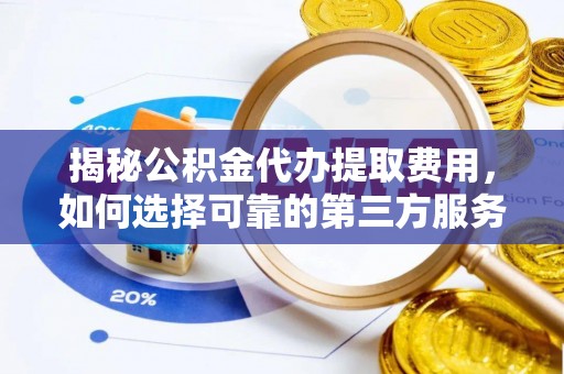茂县揭秘公积金代办提取费用，如何选择可靠的第三方服务